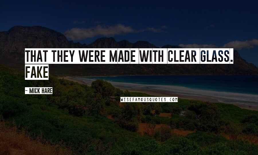 Mick Hare Quotes: that they were made with clear glass. Fake