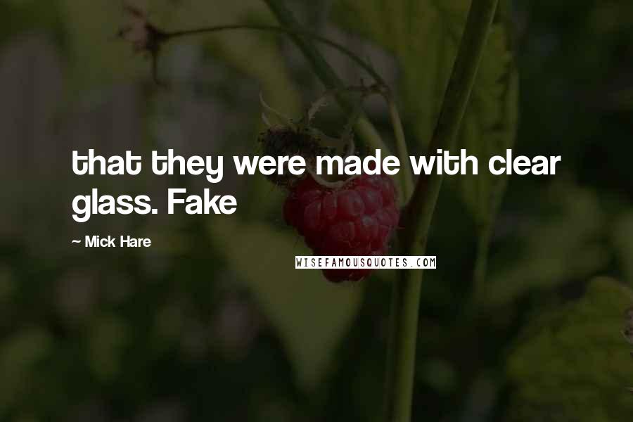 Mick Hare Quotes: that they were made with clear glass. Fake