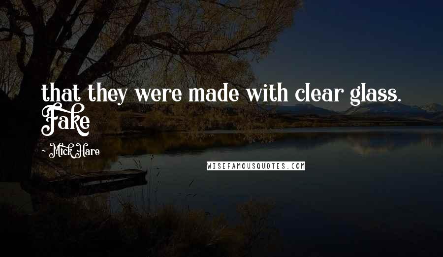 Mick Hare Quotes: that they were made with clear glass. Fake