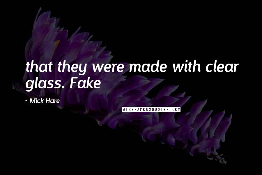 Mick Hare Quotes: that they were made with clear glass. Fake