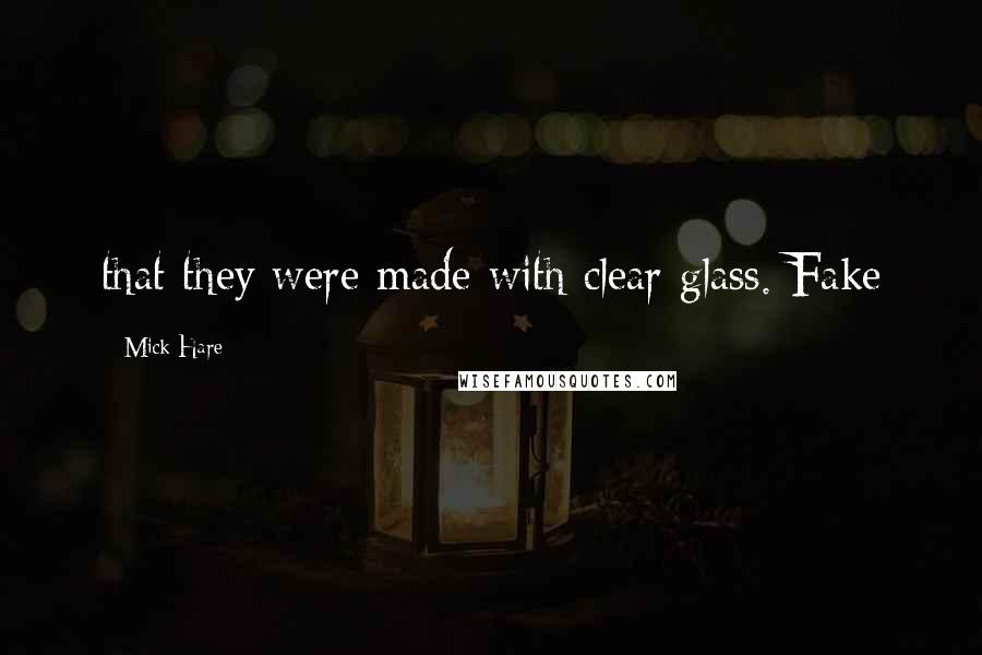 Mick Hare Quotes: that they were made with clear glass. Fake