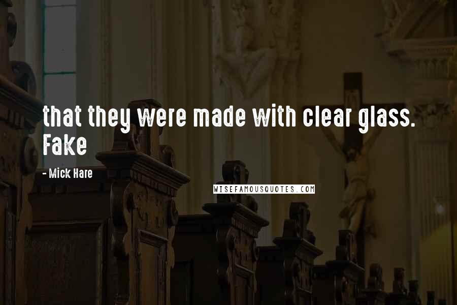 Mick Hare Quotes: that they were made with clear glass. Fake