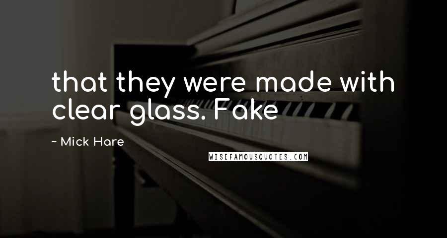 Mick Hare Quotes: that they were made with clear glass. Fake
