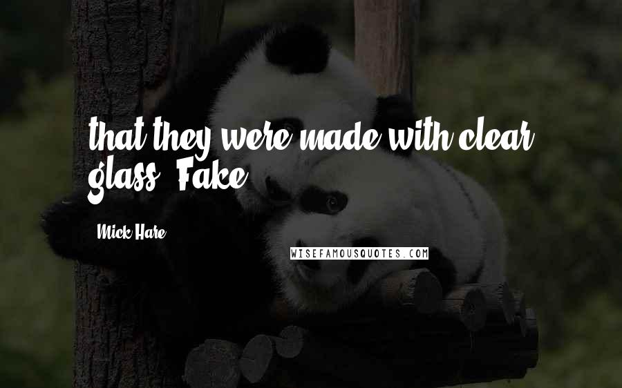 Mick Hare Quotes: that they were made with clear glass. Fake