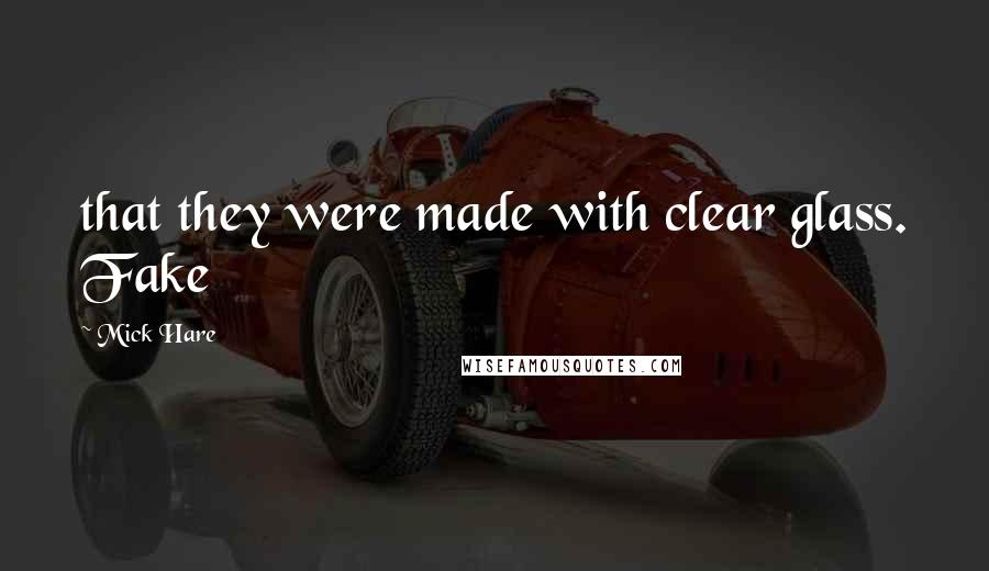 Mick Hare Quotes: that they were made with clear glass. Fake