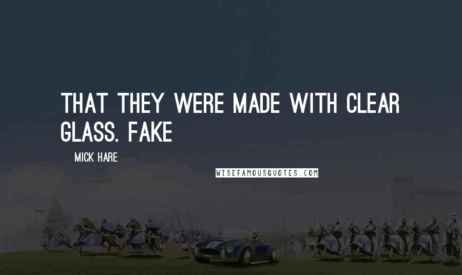 Mick Hare Quotes: that they were made with clear glass. Fake