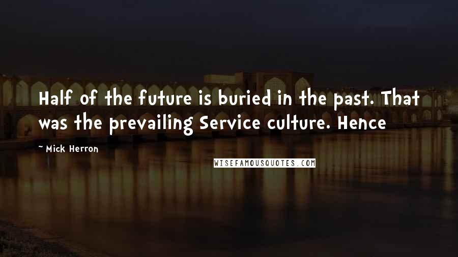 Mick Herron Quotes: Half of the future is buried in the past. That was the prevailing Service culture. Hence