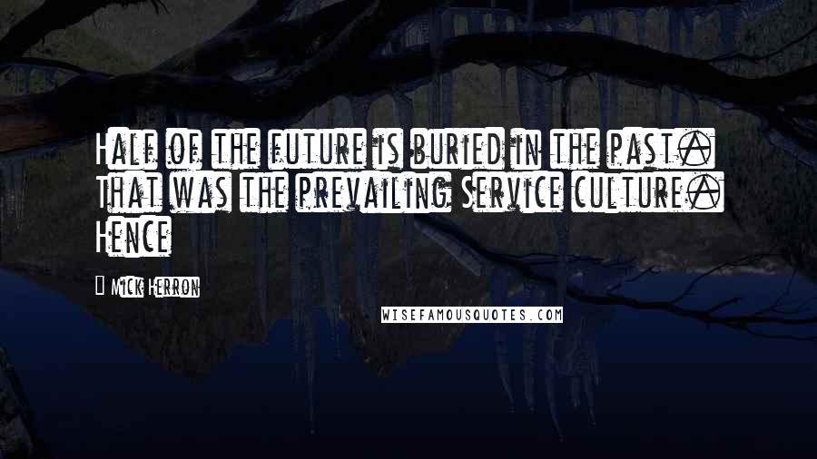 Mick Herron Quotes: Half of the future is buried in the past. That was the prevailing Service culture. Hence