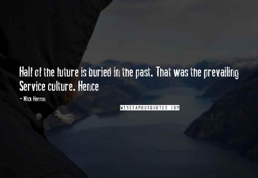 Mick Herron Quotes: Half of the future is buried in the past. That was the prevailing Service culture. Hence