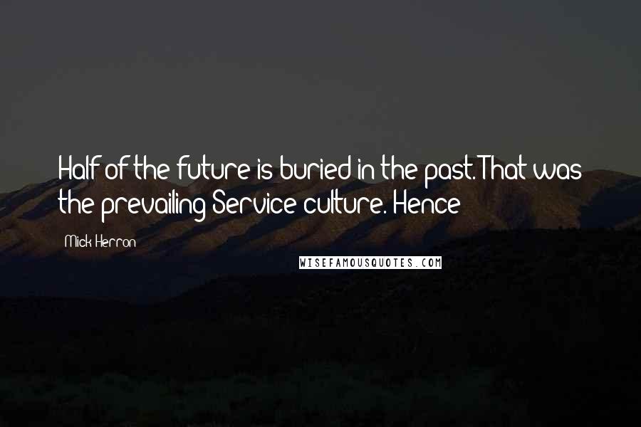 Mick Herron Quotes: Half of the future is buried in the past. That was the prevailing Service culture. Hence