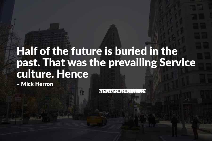 Mick Herron Quotes: Half of the future is buried in the past. That was the prevailing Service culture. Hence