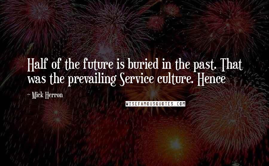 Mick Herron Quotes: Half of the future is buried in the past. That was the prevailing Service culture. Hence