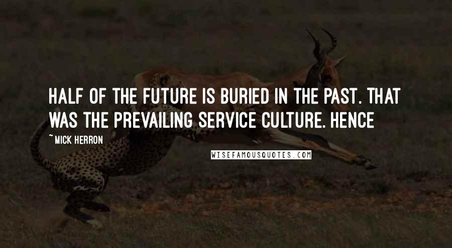 Mick Herron Quotes: Half of the future is buried in the past. That was the prevailing Service culture. Hence