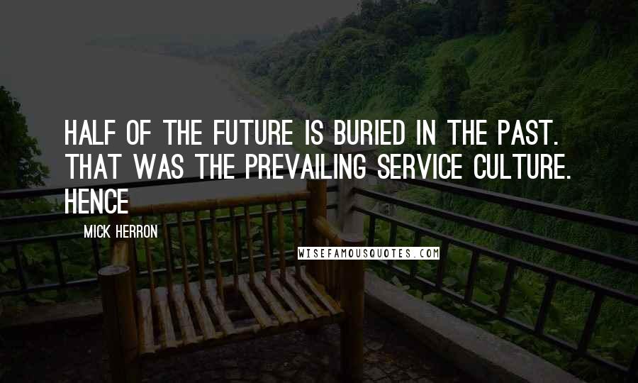 Mick Herron Quotes: Half of the future is buried in the past. That was the prevailing Service culture. Hence