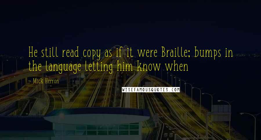 Mick Herron Quotes: He still read copy as if it were Braille; bumps in the language letting him know when