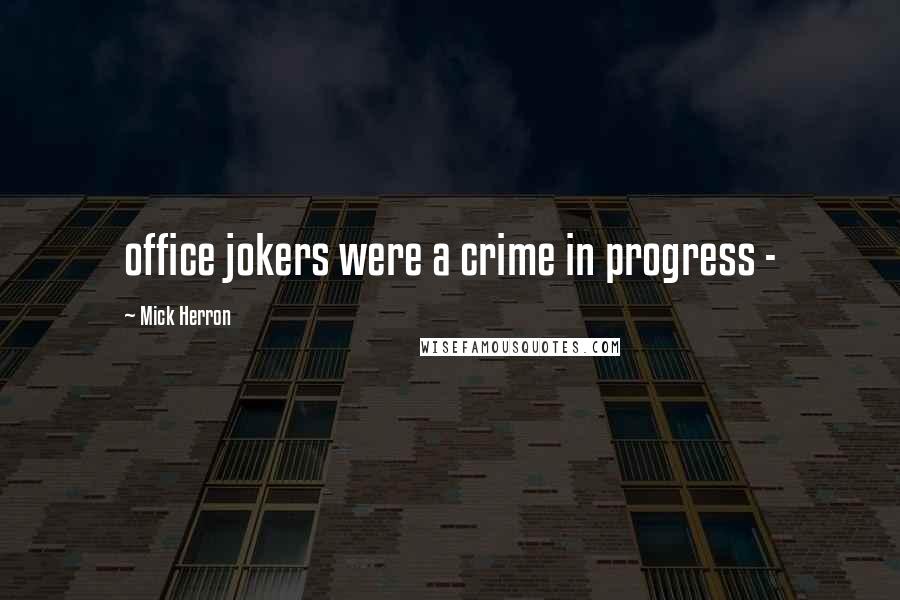 Mick Herron Quotes: office jokers were a crime in progress - 