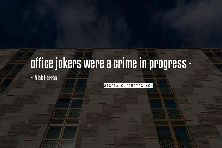 Mick Herron Quotes: office jokers were a crime in progress -