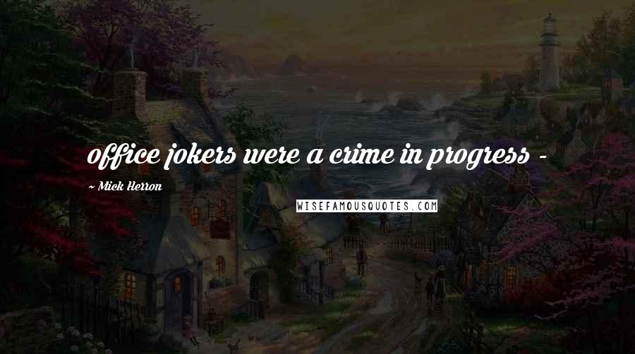 Mick Herron Quotes: office jokers were a crime in progress -