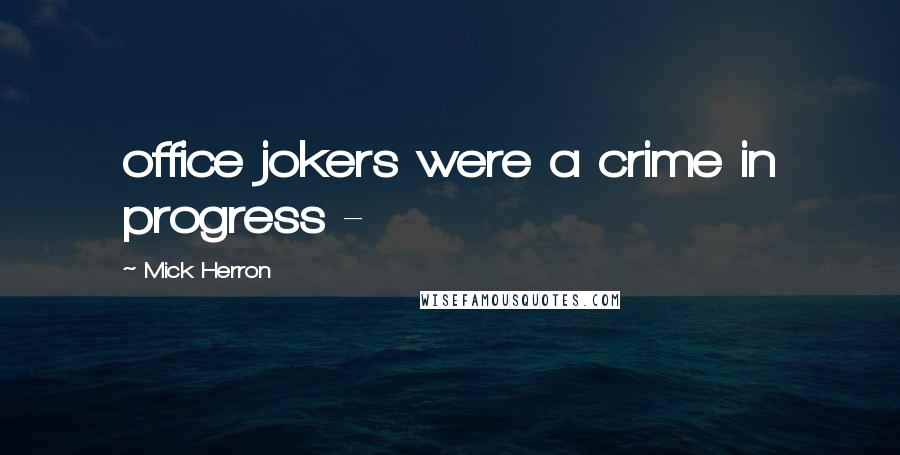 Mick Herron Quotes: office jokers were a crime in progress - 