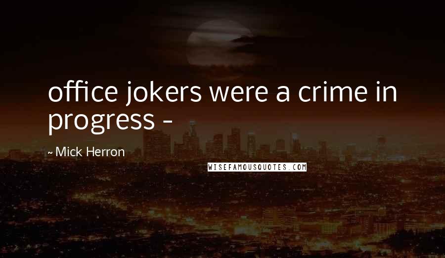 Mick Herron Quotes: office jokers were a crime in progress - 