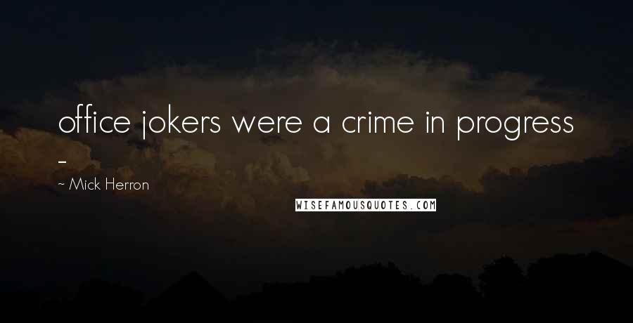 Mick Herron Quotes: office jokers were a crime in progress - 