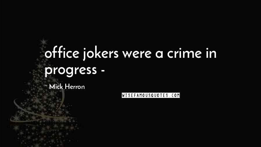 Mick Herron Quotes: office jokers were a crime in progress - 