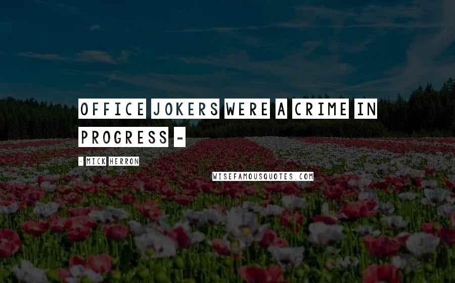 Mick Herron Quotes: office jokers were a crime in progress - 