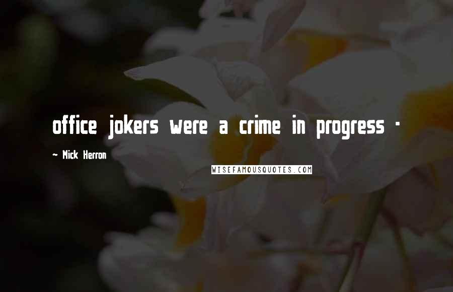 Mick Herron Quotes: office jokers were a crime in progress - 