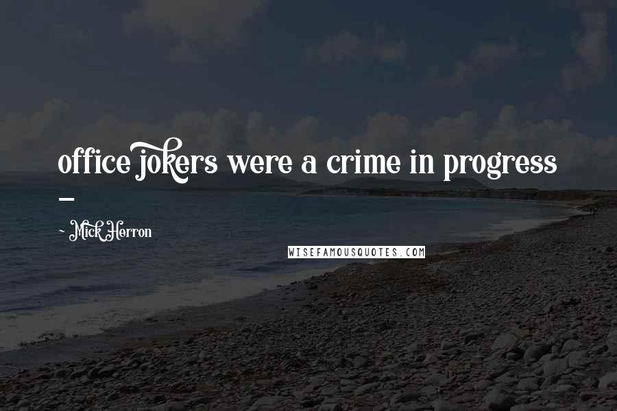 Mick Herron Quotes: office jokers were a crime in progress - 