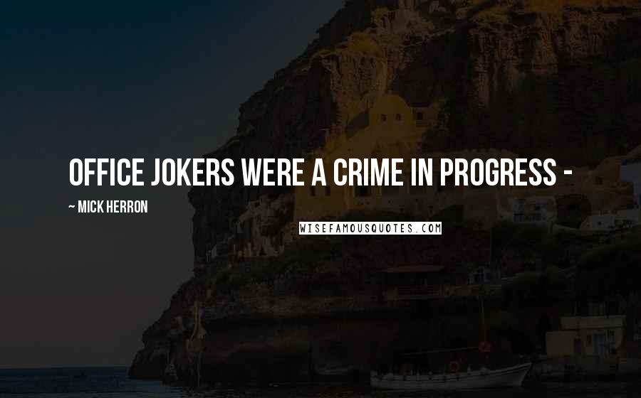 Mick Herron Quotes: office jokers were a crime in progress - 