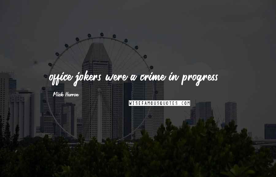 Mick Herron Quotes: office jokers were a crime in progress -