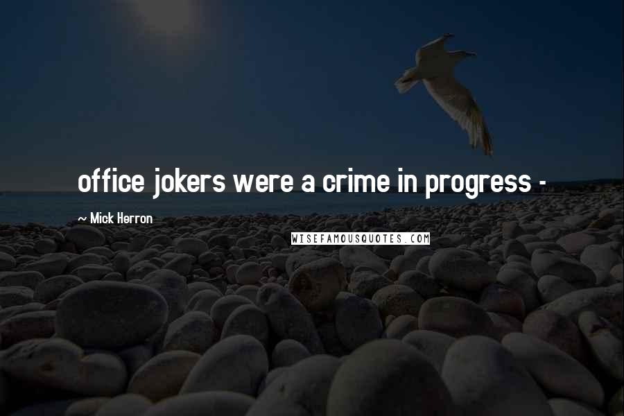 Mick Herron Quotes: office jokers were a crime in progress - 