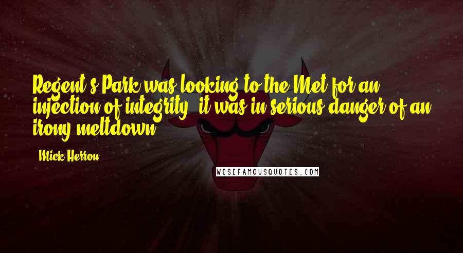 Mick Herron Quotes: Regent's Park was looking to the Met for an injection of integrity, it was in serious danger of an irony meltdown.