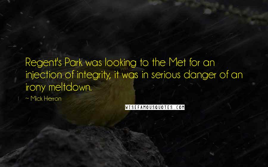 Mick Herron Quotes: Regent's Park was looking to the Met for an injection of integrity, it was in serious danger of an irony meltdown.