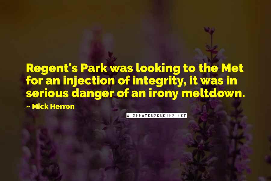 Mick Herron Quotes: Regent's Park was looking to the Met for an injection of integrity, it was in serious danger of an irony meltdown.