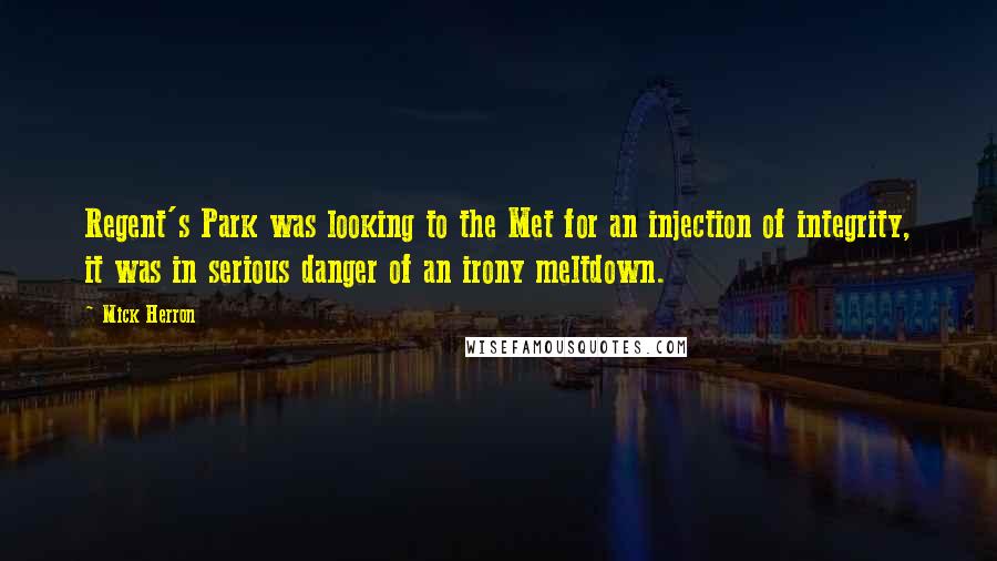 Mick Herron Quotes: Regent's Park was looking to the Met for an injection of integrity, it was in serious danger of an irony meltdown.