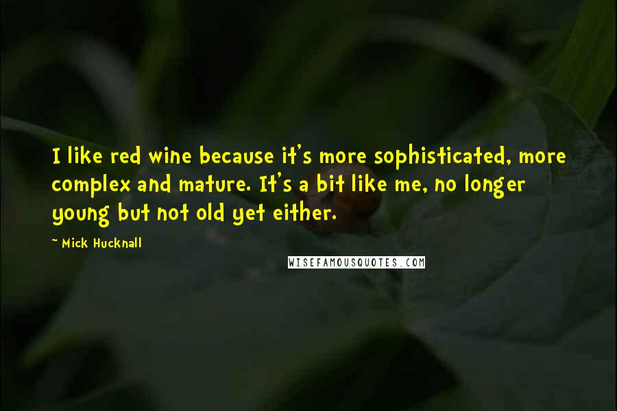 Mick Hucknall Quotes: I like red wine because it's more sophisticated, more complex and mature. It's a bit like me, no longer young but not old yet either.