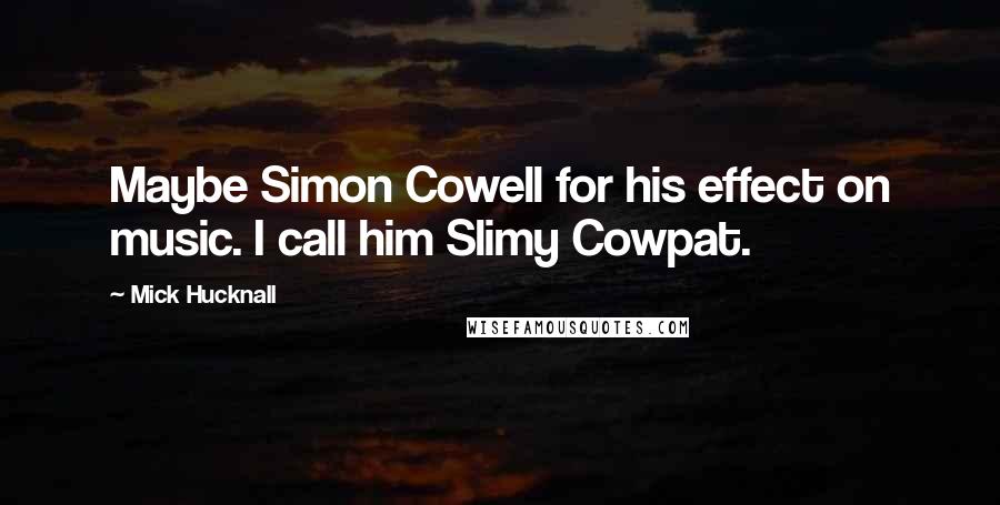 Mick Hucknall Quotes: Maybe Simon Cowell for his effect on music. I call him Slimy Cowpat.
