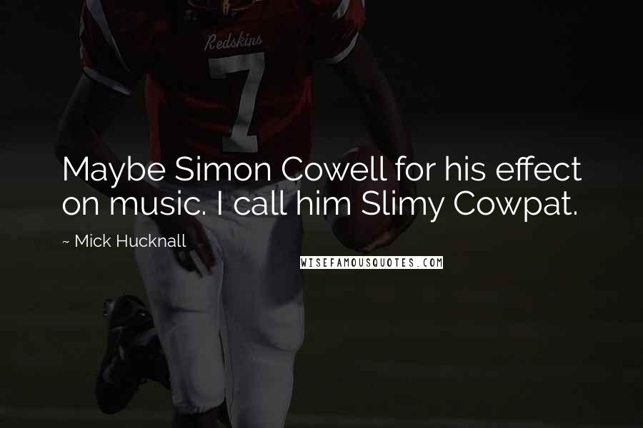 Mick Hucknall Quotes: Maybe Simon Cowell for his effect on music. I call him Slimy Cowpat.