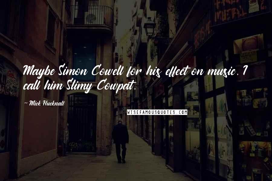 Mick Hucknall Quotes: Maybe Simon Cowell for his effect on music. I call him Slimy Cowpat.