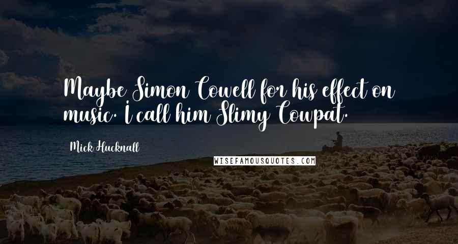 Mick Hucknall Quotes: Maybe Simon Cowell for his effect on music. I call him Slimy Cowpat.