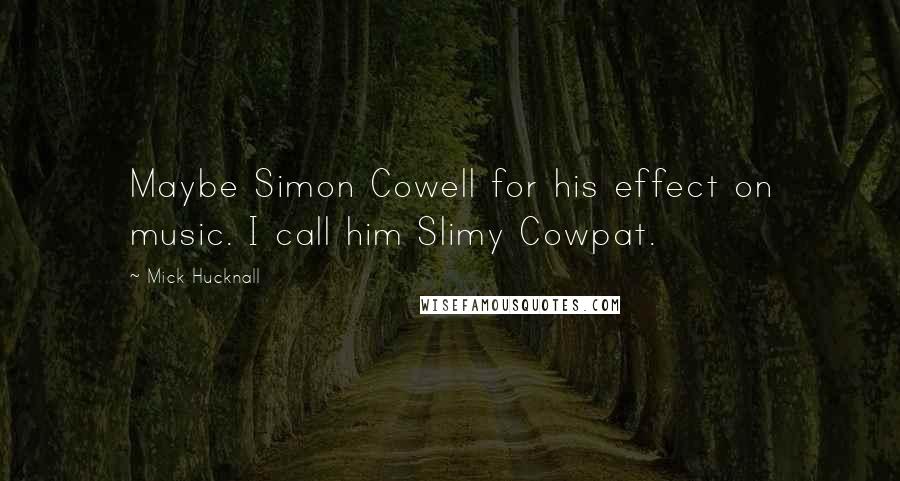 Mick Hucknall Quotes: Maybe Simon Cowell for his effect on music. I call him Slimy Cowpat.