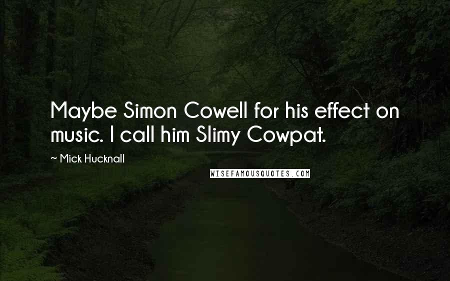 Mick Hucknall Quotes: Maybe Simon Cowell for his effect on music. I call him Slimy Cowpat.