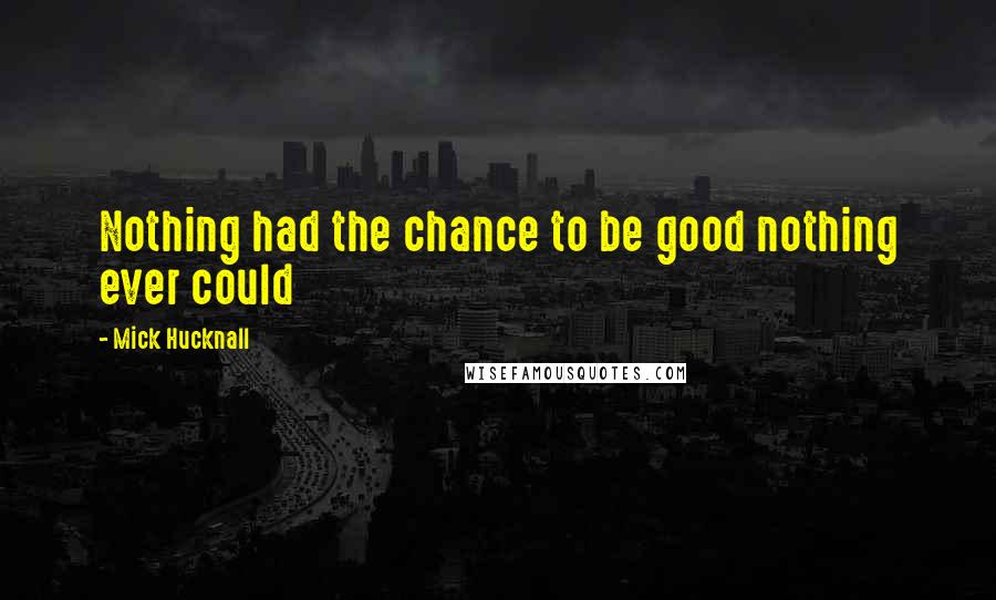 Mick Hucknall Quotes: Nothing had the chance to be good nothing ever could