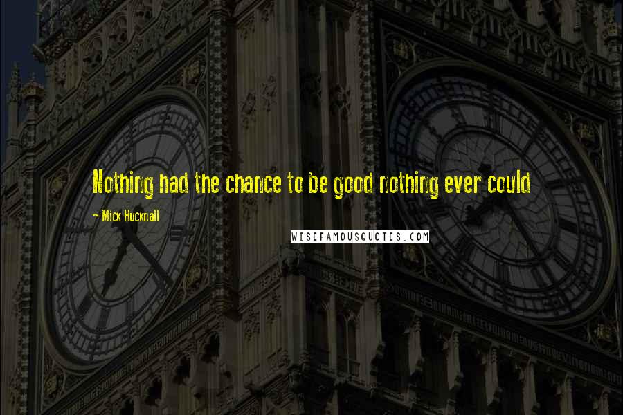 Mick Hucknall Quotes: Nothing had the chance to be good nothing ever could