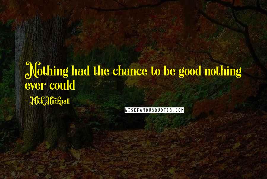 Mick Hucknall Quotes: Nothing had the chance to be good nothing ever could