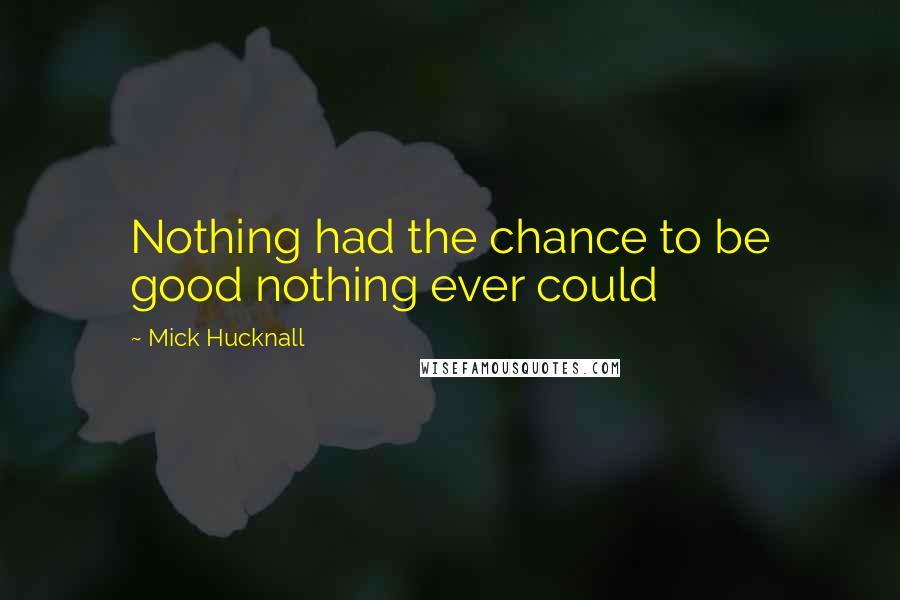 Mick Hucknall Quotes: Nothing had the chance to be good nothing ever could