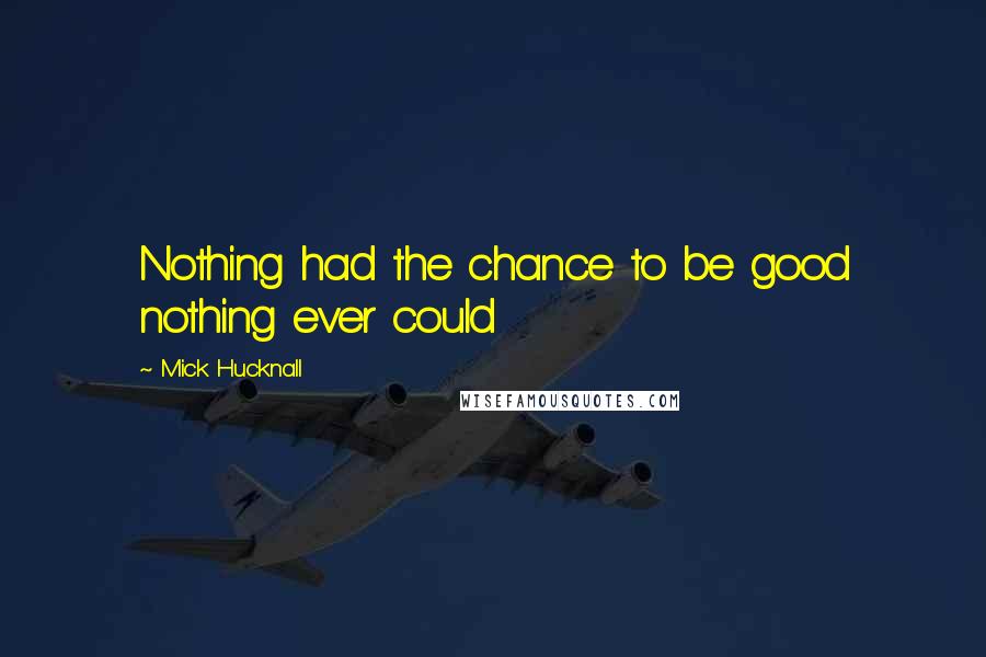 Mick Hucknall Quotes: Nothing had the chance to be good nothing ever could