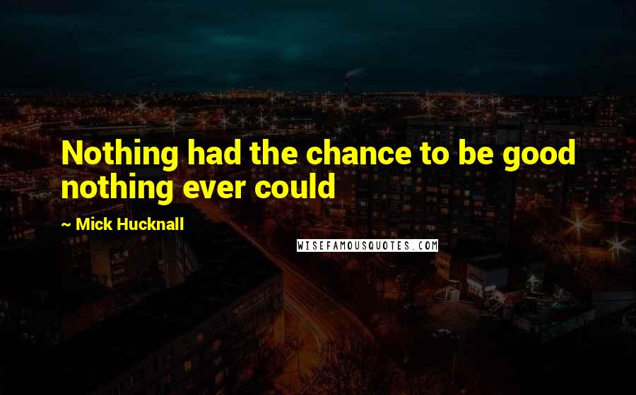 Mick Hucknall Quotes: Nothing had the chance to be good nothing ever could