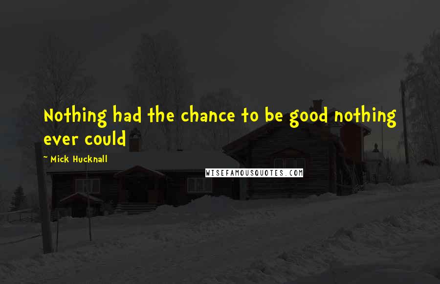 Mick Hucknall Quotes: Nothing had the chance to be good nothing ever could